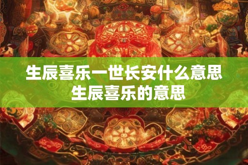 生辰喜乐一世长安什么意思  生辰喜乐的意思