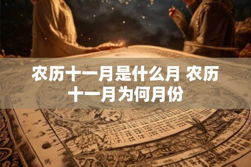 农历十一月是什么月 农历十一月为何月份