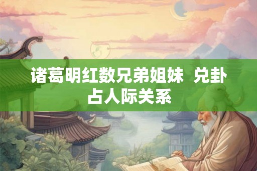 诸葛明红数兄弟姐妹  兑卦占人际关系