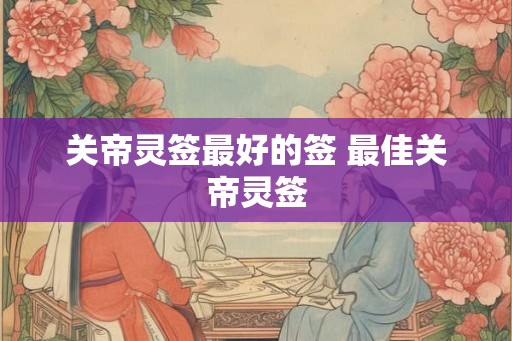 关帝灵签最好的签 最佳关帝灵签