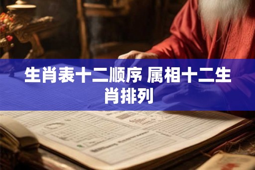 生肖表十二顺序 属相十二生肖排列