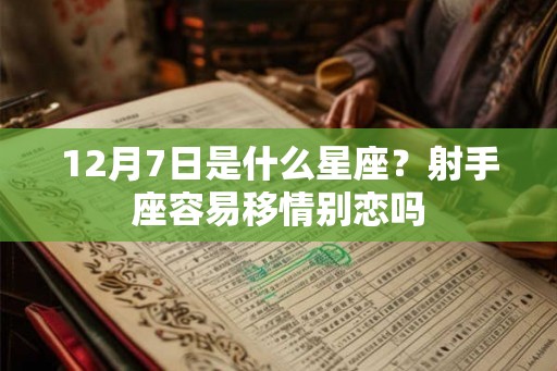 12月7日是什么星座？射手座容易移情别恋吗
