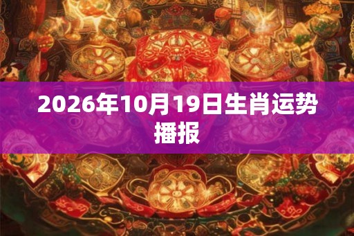 2026年10月19日生肖运势播报