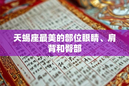 天蝎座最美的部位眼睛、肩背和臀部 天蝎座最美的部位眼睛、肩背和臀部