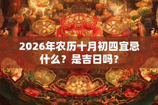 2026年农历十月初四宜忌什么?是吉日吗? 2026年农历十月初四宜忌什么?是吉日吗?