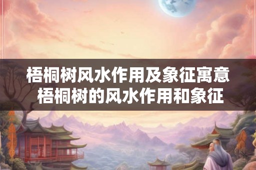 梧桐树风水作用及象征寓意 梧桐树的风水作用和象征意义