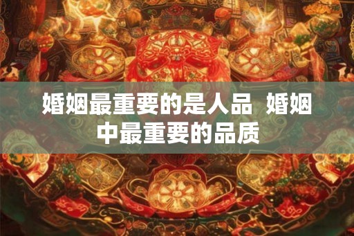 婚姻最重要的是人品  婚姻中最重要的品质