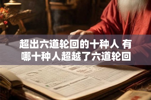 超出六道轮回的十种人 有哪十种人超越了六道轮回 超出六道轮回的十种人 有哪十种人超越了六道轮回