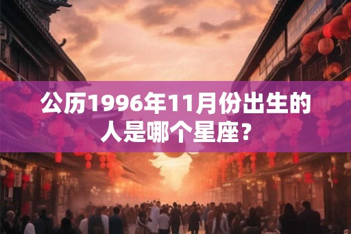 公历1996年11月份出生的人是哪个星座？