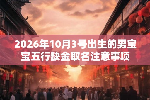 2026年10月3号出生的男宝宝五行缺金取名注意事项
