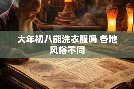 大年初八能洗衣服吗 各地风俗不同