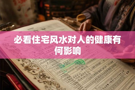 必看住宅风水对人的健康有何影响 必看住宅风水对人的健康有何影响