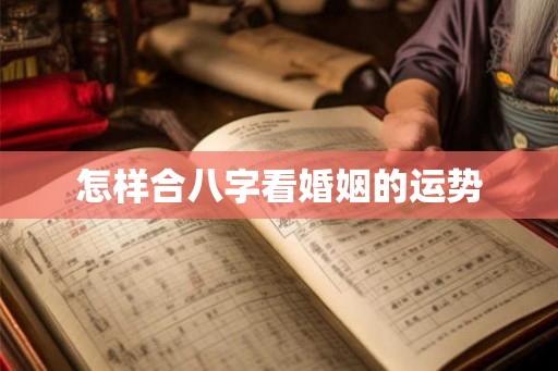 怎样合八字看婚姻的运势