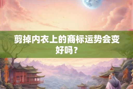 剪掉内衣上的商标运势会变好吗？