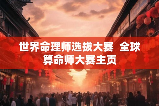 世界命理师选拔大赛 全球算命师大赛主页 世界命理师选拔大赛 全球算命师大赛主页