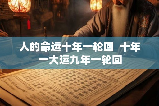 人的命运十年一轮回 十年一大运九年一轮回 人的命运十年一轮回 十年一大运九年一轮回
