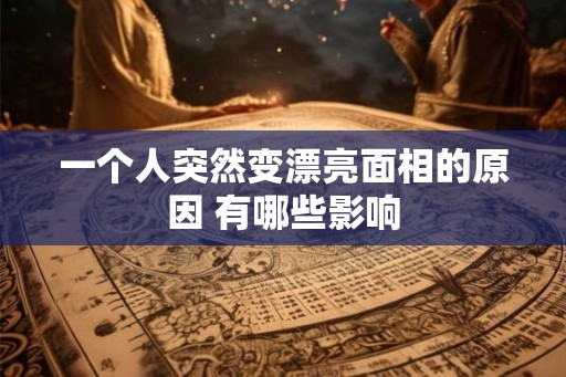 一个人突然变漂亮面相的原因 有哪些影响