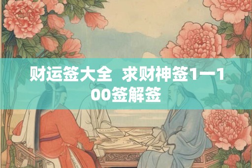财运签大全  求财神签1一100签解签