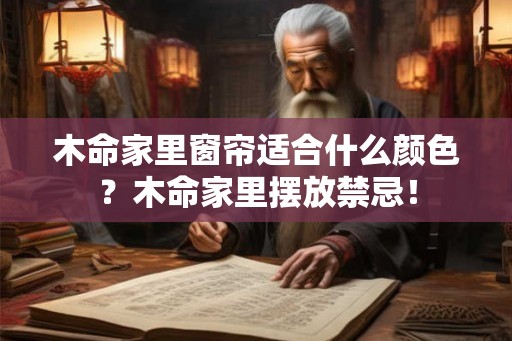 木命家里窗帘适合什么颜色？木命家里摆放禁忌！