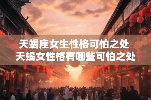 天蝎座女生性格可怕之处 天蝎女性格有哪些可怕之处
