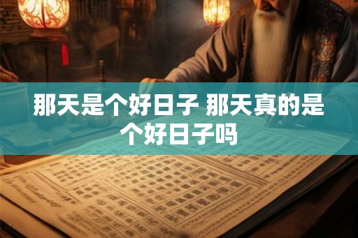 那天是个好日子 那天真的是个好日子吗 那天是个好日子 那天真的是个好日子吗