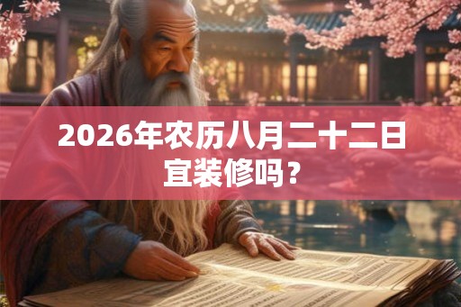 2026年农历八月二十二日宜装修吗？