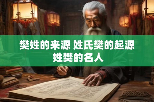 樊姓的来源 姓氏樊的起源 姓樊的名人
