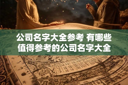 公司名字大全参考 有哪些值得参考的公司名字大全