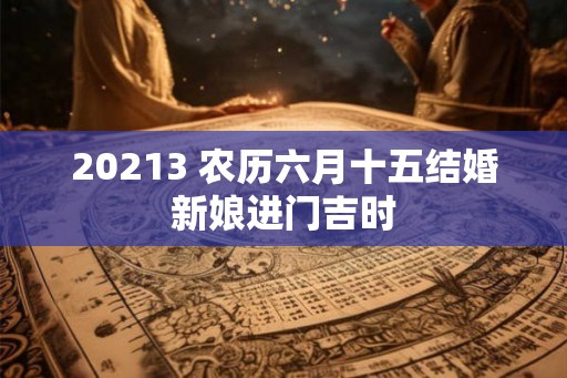 20213 农历六月十五结婚新娘进门吉时