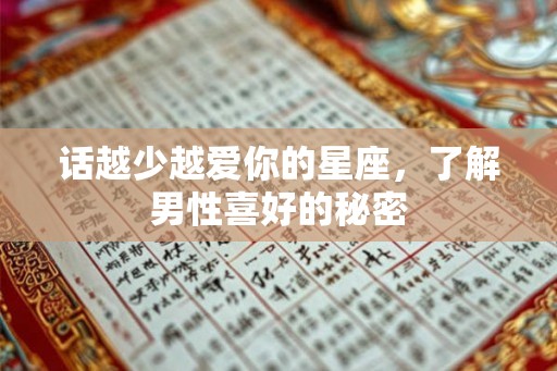 话越少越爱你的星座,了解男性喜好的秘密 话越少越爱你的星座,了解男性喜好的秘密