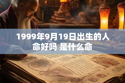 1999年9月19日出生的人命好吗 是什么命