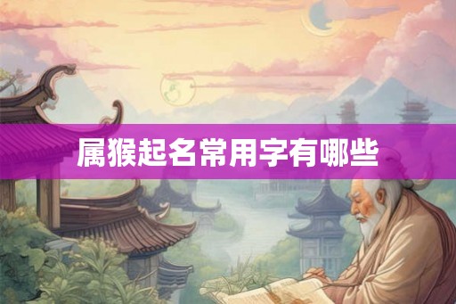 属猴起名常用字有哪些