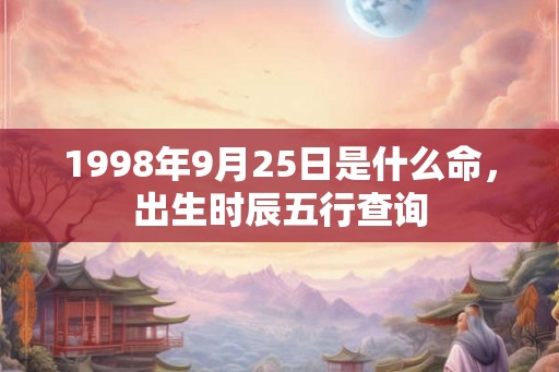 1998年9月25日是什么命，出生时辰五行查询