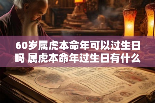 60岁属虎本命年可以过生日吗 属虎本命年过生日有什么讲究吗