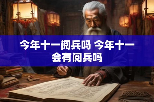 今年十一阅兵吗 今年十一会有阅兵吗 今年十一阅兵吗 今年十一会有阅兵吗