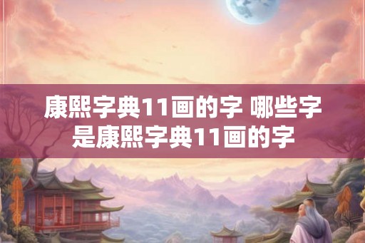 康熙字典11画的字 哪些字是康熙字典11画的字