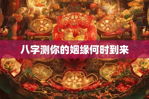八字测你的姻缘何时到来