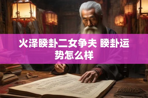火泽睽卦二女争夫 睽卦运势怎么样