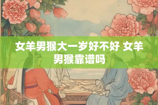 女羊男猴大一岁好不好 女羊男猴靠谱吗