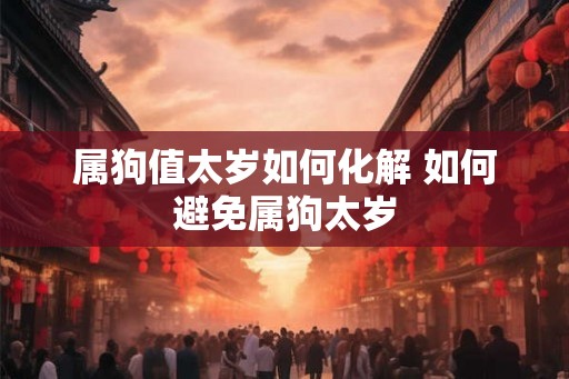 属狗值太岁如何化解 如何避免属狗太岁