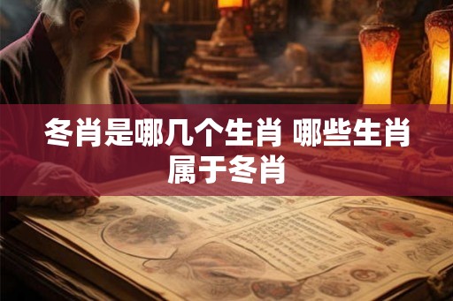 冬肖是哪几个生肖 哪些生肖属于冬肖