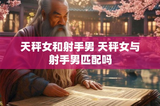 天秤女和射手男 天秤女与射手男匹配吗