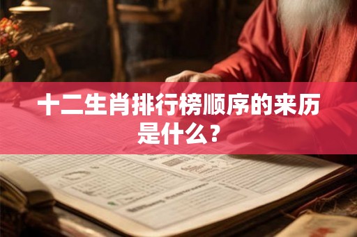 十二生肖排行榜顺序的来历是什么？