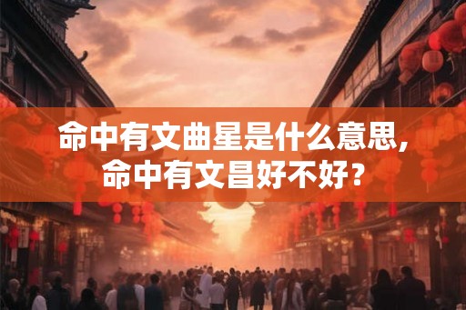 命中有文曲星是什么意思,命中有文昌好不好？