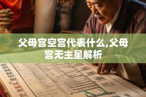 父母宫空宫代表什么,父母宫无主星解析