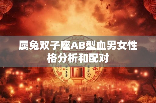 属兔双子座AB型血男女性格分析和配对