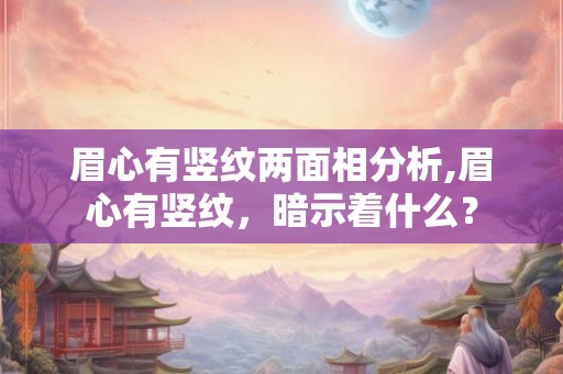 眉心有竖纹两面相分析,眉心有竖纹，暗示着什么？