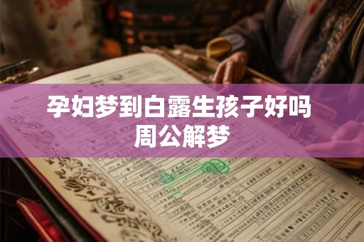 孕妇梦到白露生孩子好吗 周公解梦