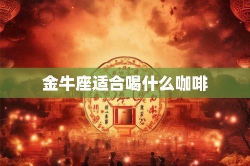 金牛座适合喝什么咖啡