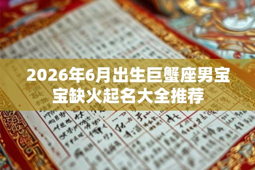 2026年6月出生巨蟹座男宝宝缺火起名大全推荐